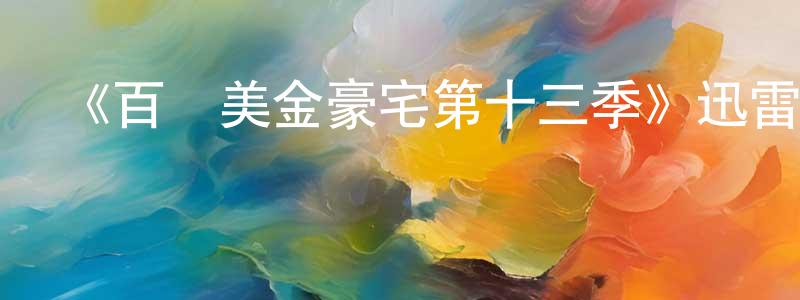 陳保梅發布《百萬美金豪宅第十三季》迅雷下載/在線觀看-選秀綜藝-美劇天堂